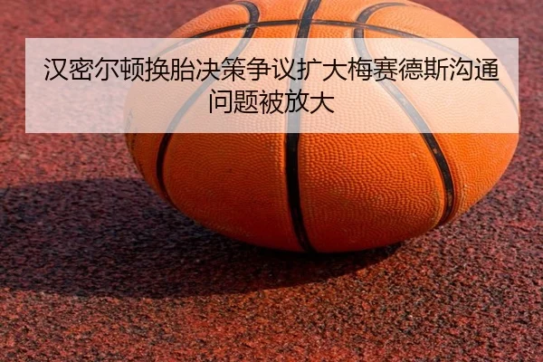 汉密尔顿换胎决策争议扩大梅赛德斯沟通问题被放大